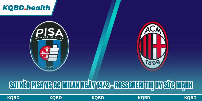 Dự đoán Pisa Vs AC Milan Ngày 14/2 - Rossoneri Thị Uy Sức Mạnh 4 soi kèo Pisa vs AC Milan