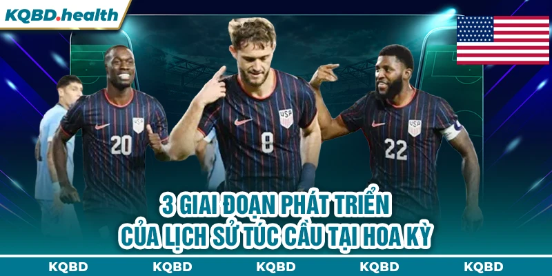 MỸ 22 3 giai đoạn phát triển của lịch sử túc cầu tại Hoa Kỳ