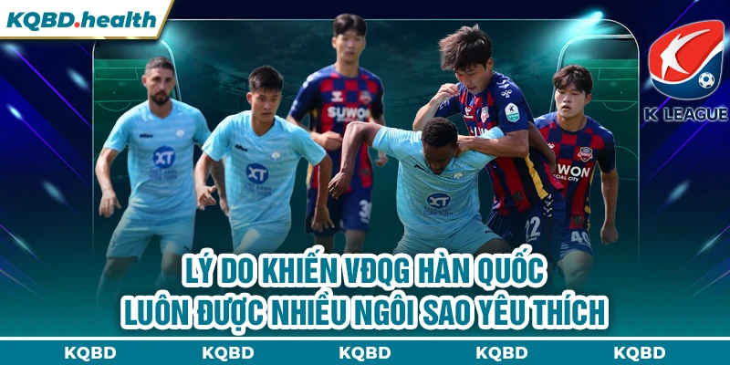VĐQG Hàn Quốc 24 Lý do khiến VĐQG Hàn Quốc luôn được nhiều ngôi sao yêu thích