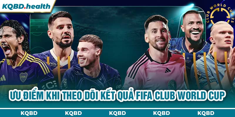 KẾT QUẢ FIFA CLUB WORLD CUP 23 Ưu điểm khi theo dõi kết quả FIFA Club World Cup